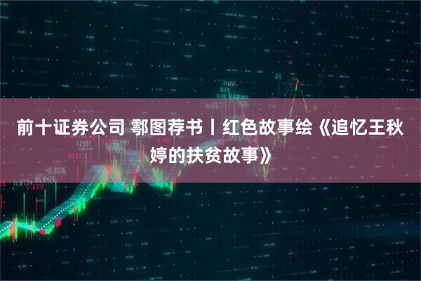 前十证券公司 鄠图荐书丨红色故事绘《追忆王秋婷的扶贫故事》