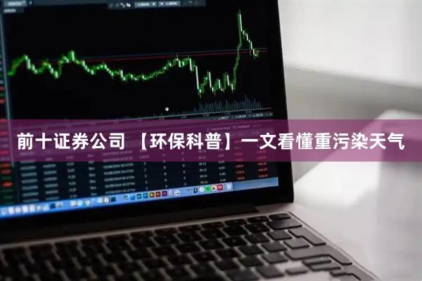 前十证券公司 【环保科普】一文看懂重污染天气