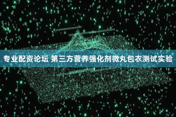 专业配资论坛 第三方营养强化剂微丸包衣测试实验