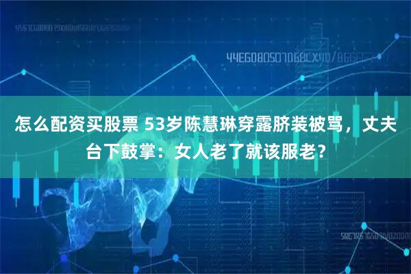 怎么配资买股票 53岁陈慧琳穿露脐装被骂，丈夫台下鼓掌：女人老了就该服老？