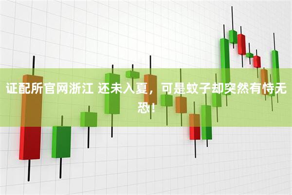 证配所官网浙江 还未入夏，可是蚊子却突然有恃无恐！