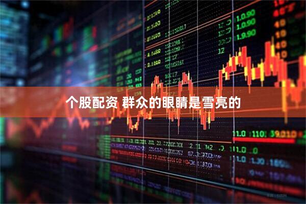 个股配资 群众的眼睛是雪亮的